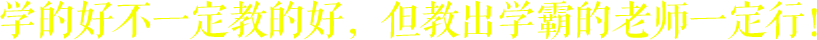 學的好不一定教的好，但教出學霸的老師一定行！